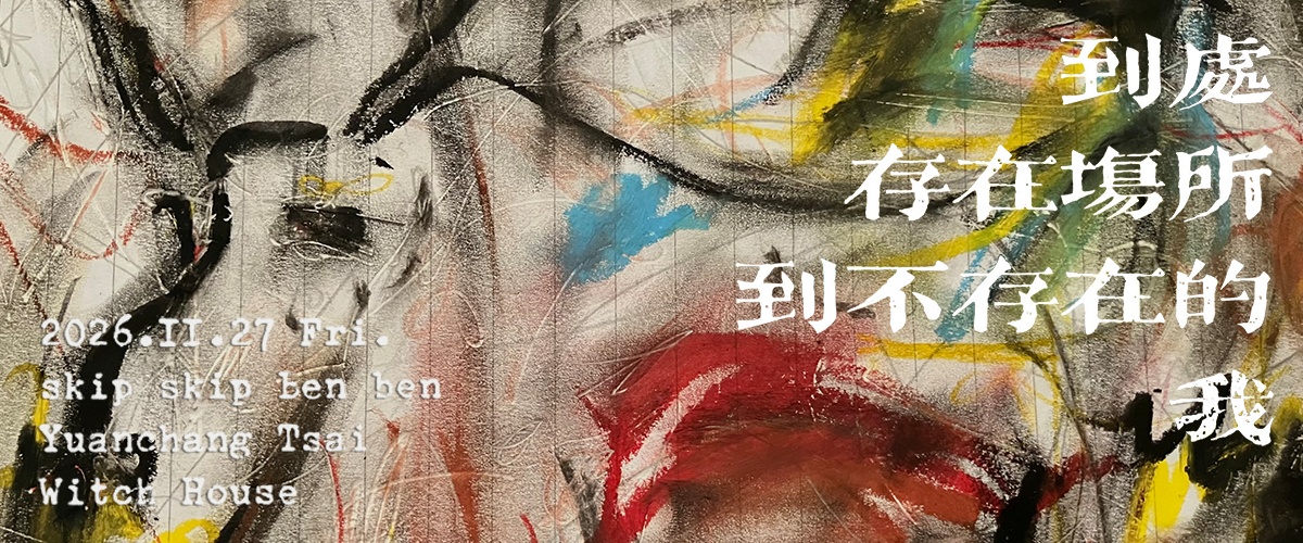 skip skip ben ben＆ 蔡元彰《到處存在場所 到 不存在的我》